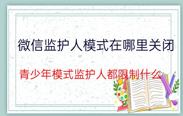 微信监护人模式在哪里关闭 青少年模式监护人都限制什么？